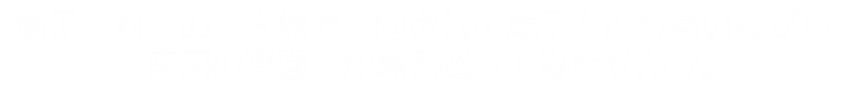 親子一対一の二人旅で、同世代の親子の親子とふれあいながら、南国の楽園・沖縄をめぐってみませんか。